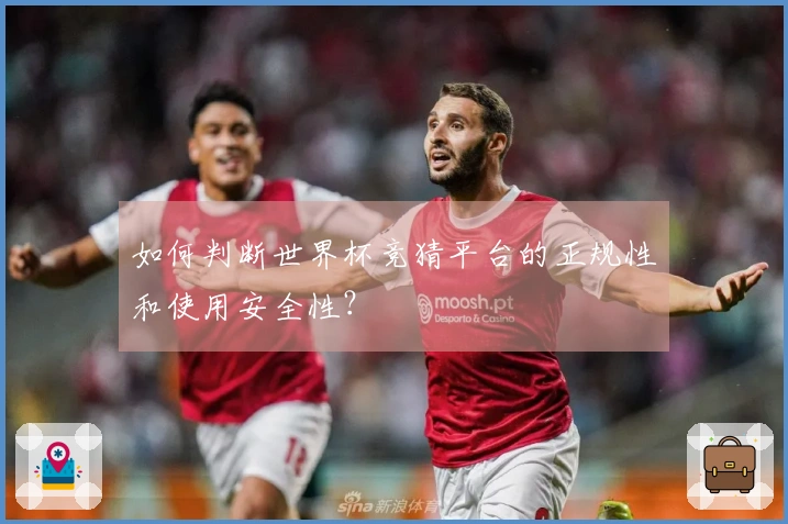 如何判断世界杯竞猜平台的正规性和使用安全性？