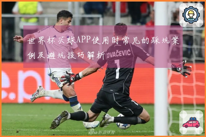 世界杯买球APP使用时常见的踩坑案例及避坑技巧解析