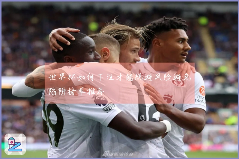 世界杯如何下注才能规避风险避免陷阱榜单推荐