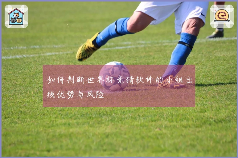 如何判断世界杯竞猜软件的小组出线优势与风险