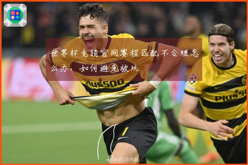 世界杯竞猜官网赛程匹配不合理怎么办，如何避免被坑